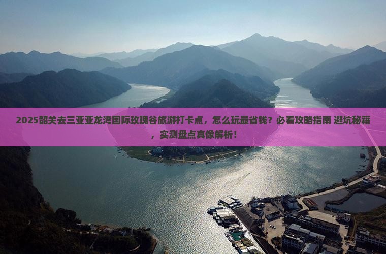韶关去三亚亚龙湾国际玫瑰谷旅游打卡点