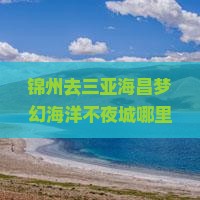 锦州去三亚海昌梦幻海洋不夜城哪里玩