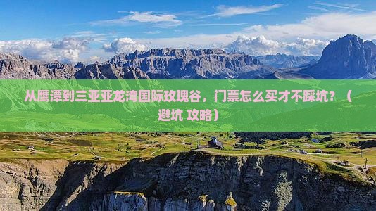 鹰潭去三亚亚龙湾国际玫瑰谷门票
