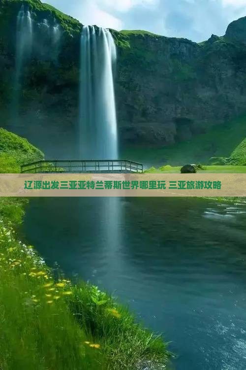 辽源出发三亚亚特兰蒂斯水世界哪里玩