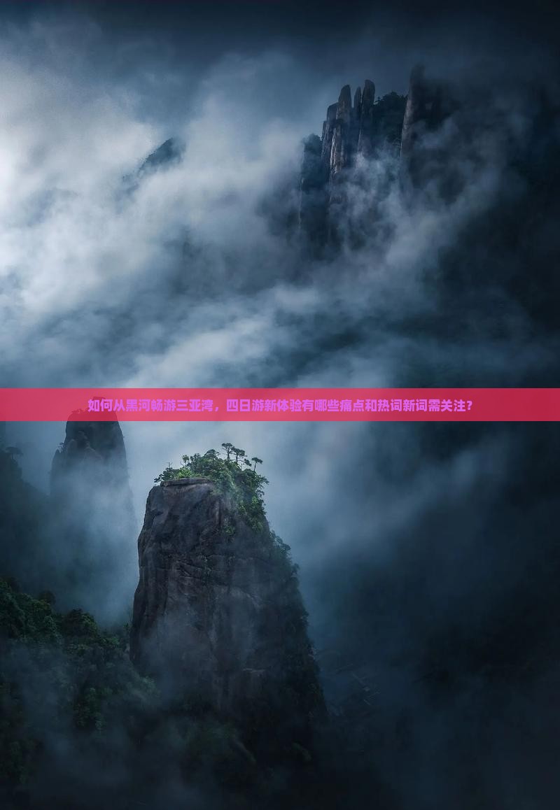 如何从黑河畅游三亚湾，四日游新体验有哪些痛点和热词新词需关注？