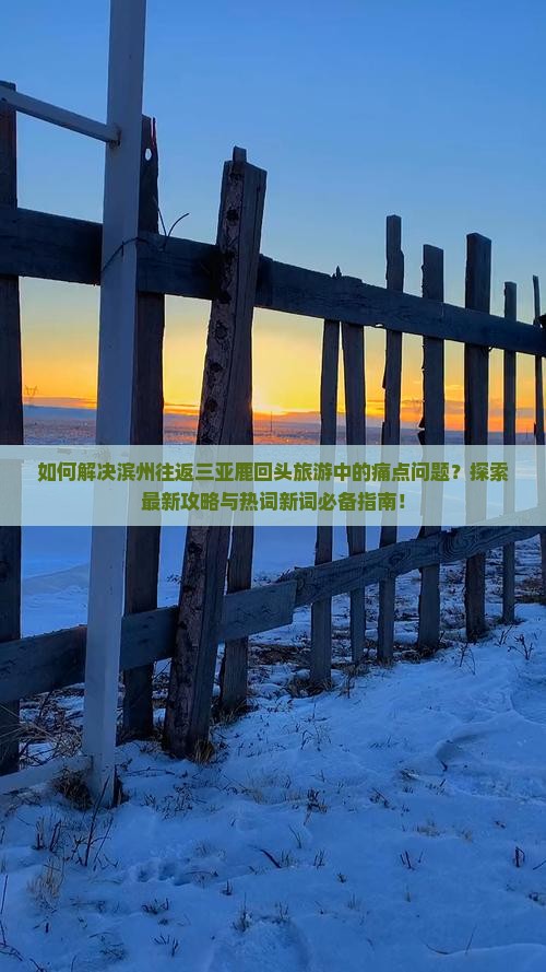 如何解决滨州往返三亚鹿回头旅游中的痛点问题？探索最新攻略与热词新词必备指南！