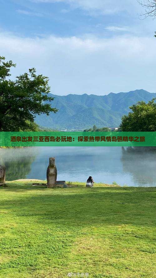 酒泉出发三亚西岛必玩地：探索热带风情岛礁精华之旅