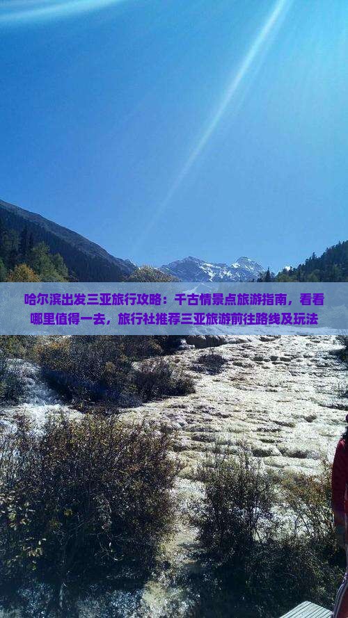 哈尔滨出发三亚旅行攻略：千古情景点旅游指南，看看哪里值得一去，旅行社推荐三亚旅游前往路线及玩法