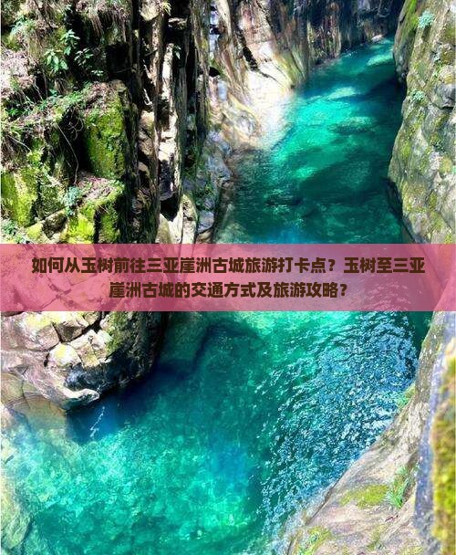 如何从玉树前往三亚崖洲古城旅游打卡点？玉树至三亚崖洲古城的交通方式及旅游攻略？
