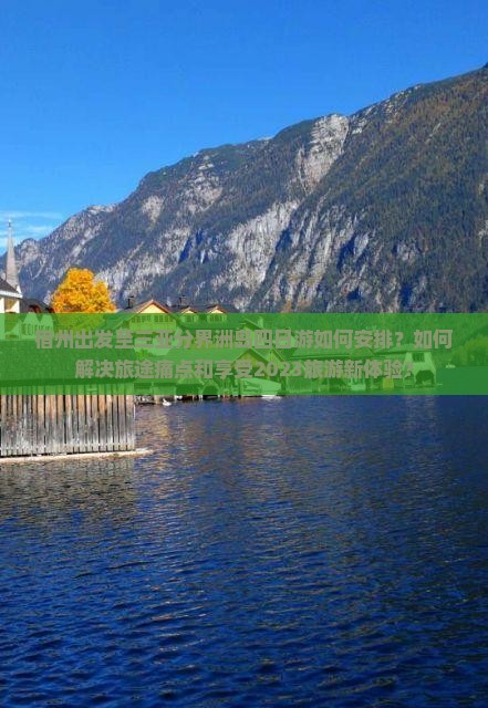 宿州出发至三亚分界洲岛四日游如何安排？如何解决旅途痛点和享受2023旅游新体验？