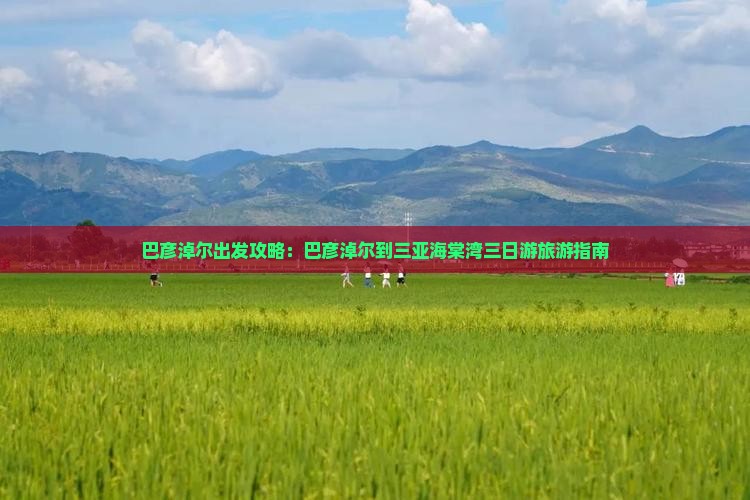 巴彦淖尔出发攻略：巴彦淖尔到三亚海棠湾三日游旅游指南