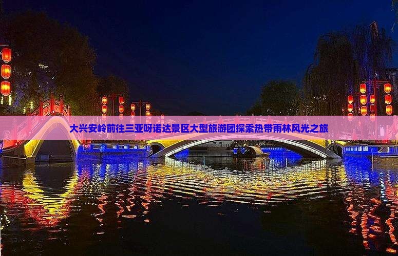 大兴安岭前往三亚呀诺达景区大型旅游团探索热带雨林风光之旅