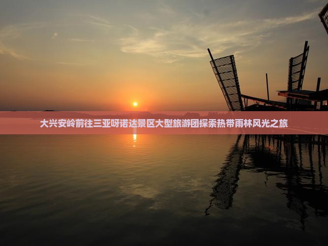 大兴安岭前往三亚呀诺达景区大型旅游团探索热带雨林风光之旅