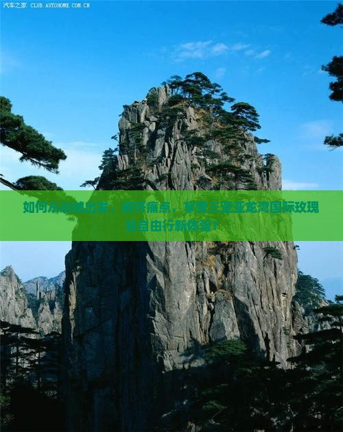 如何从运城出发，避开痛点，享受三亚亚龙湾国际玫瑰谷自由行新体验？