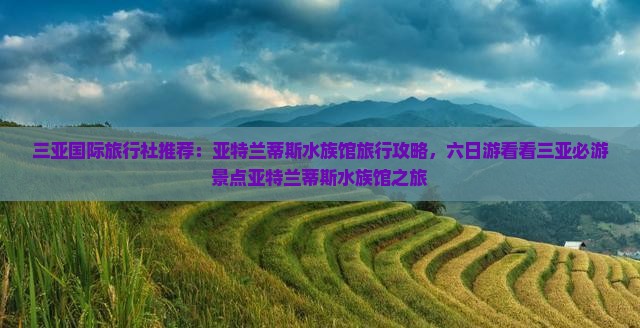 三亚国际旅行社推荐：亚特兰蒂斯水族馆旅行攻略，六日游看看三亚必游景点亚特兰蒂斯水族馆之旅