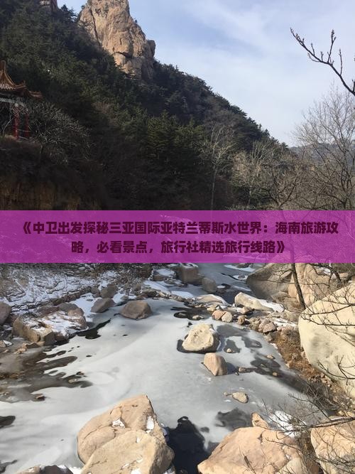 《中卫出发探秘三亚国际亚特兰蒂斯水世界：海南旅游攻略，必看景点，旅行社精选旅行线路》