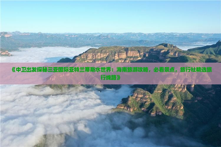 《中卫出发探秘三亚国际亚特兰蒂斯水世界：海南旅游攻略，必看景点，旅行社精选旅行线路》
