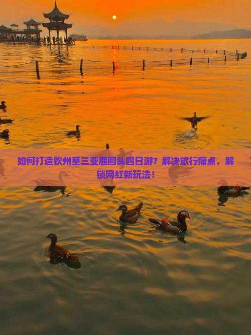 如何打造钦州至三亚鹿回头四日游？解决旅行痛点，解锁网红新玩法！
