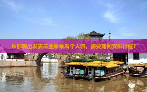 从邯郸出发去三亚呆呆岛个人游，需要如何安排行程？