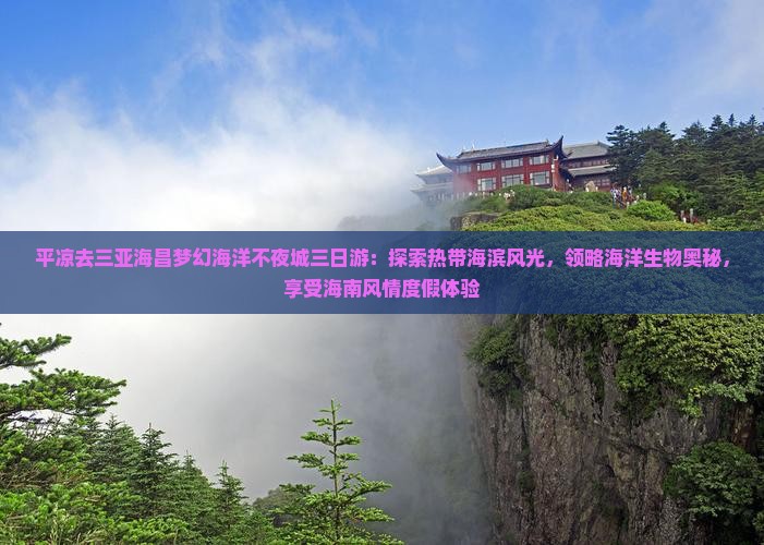 平凉去三亚海昌梦幻海洋不夜城三日游：探索热带海滨风光，领略海洋生物奥秘，享受海南风情度假体验