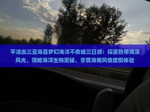 平凉去三亚海昌梦幻海洋不夜城三日游：探索热带海滨风光，领略海洋生物奥秘，享受海南风情度假体验