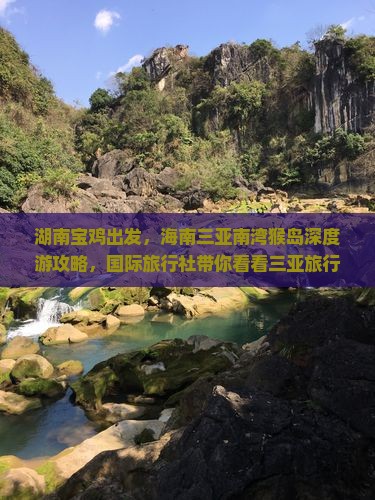 湖南宝鸡出发，海南三亚南湾猴岛深度游攻略，国际旅行社带你看看三亚旅行新体验