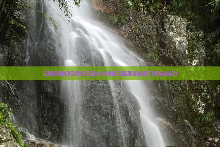 三明游客如何规划三亚小东海旅行路犀哪些热门景点必玩？