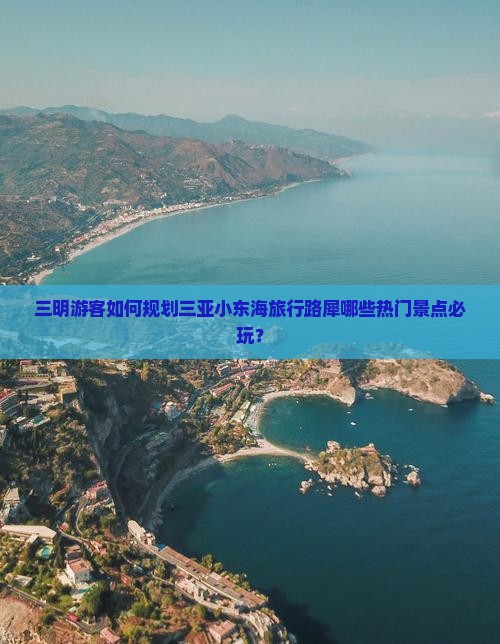 三明游客如何规划三亚小东海旅行路犀哪些热门景点必玩？