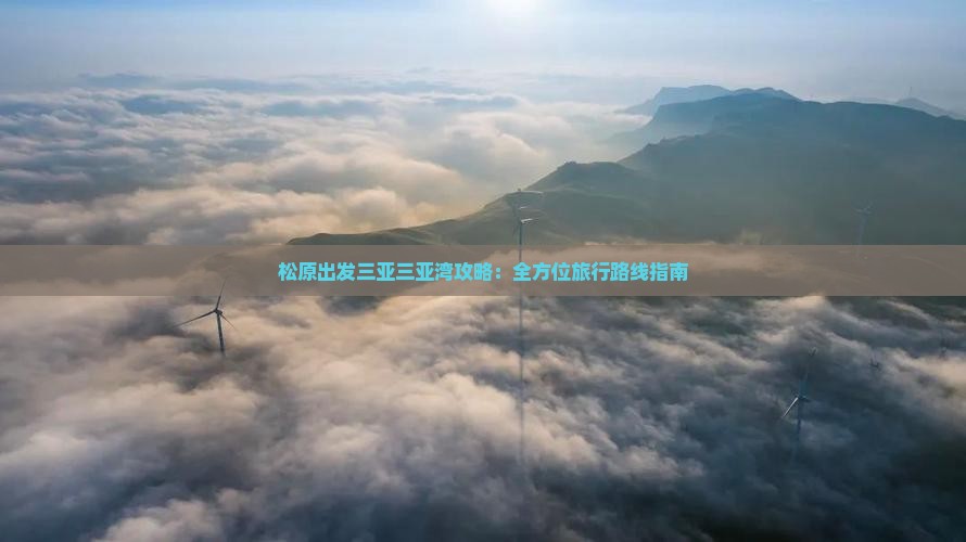 松原出发三亚三亚湾攻略：全方位旅行路线指南