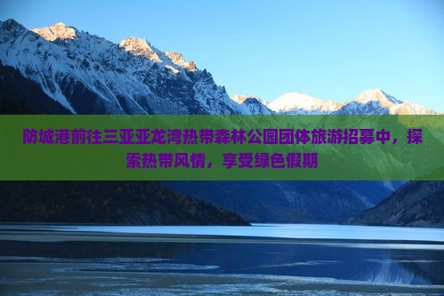 防城港前往三亚亚龙湾热带森林公园团体旅游招募中，探索热带风情，享受绿色假期