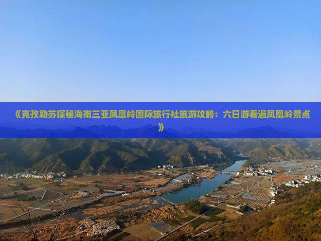 《克孜勒苏探秘海南三亚凤凰岭国际旅行社旅游攻略：六日游看遍凤凰岭景点》