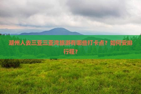 湖州人去三亚三亚湾旅游有哪些打卡点？如何安排行程？