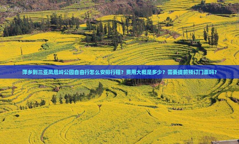 萍乡到三亚凤凰岭公园自由行怎么安排行程？费用大概是多少？需要提前预订门票吗？