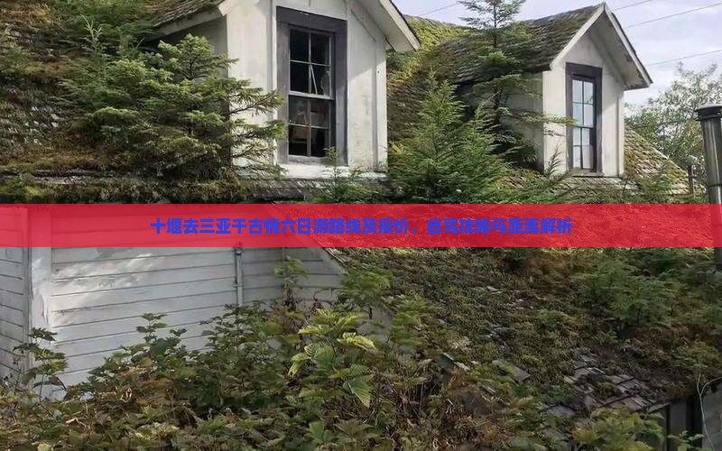 十堰去三亚千古情六日游路线及报价,自驾攻略与距离解析 十堰去三亚千古情六日游路线及报价,自驾攻略与距离解析