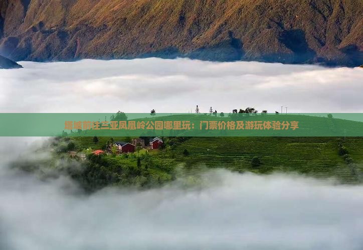 塔城前往三亚凤凰岭公园哪里玩：门票价格及游玩体验分享