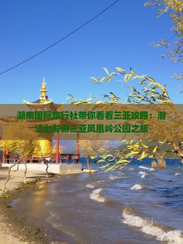 湖南国际旅行社带你看看三亚攻略：潜江出发游三亚凤凰岭公园之旅