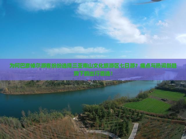 为何巴彦倬尔游客纷纷选择三亚南山文化旅游区七日游？痛点与热词新趋势下的出行首选！
