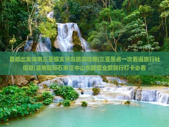 昌都出发海南三亚蜈支洲岛旅游攻略|三亚景点一次看遍旅行社信息|湖南国际石家庄中山东路营业部旅行打卡必看