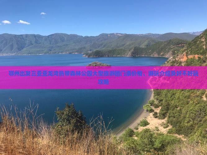 鄂州出发三亚亚龙湾热带森林公园大型旅游团门票价格、游玩介绍及好不好玩攻略