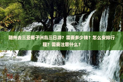 随州去三亚椰子洲岛三日游？需要多少钱？怎么安排行程？需要注意什么？