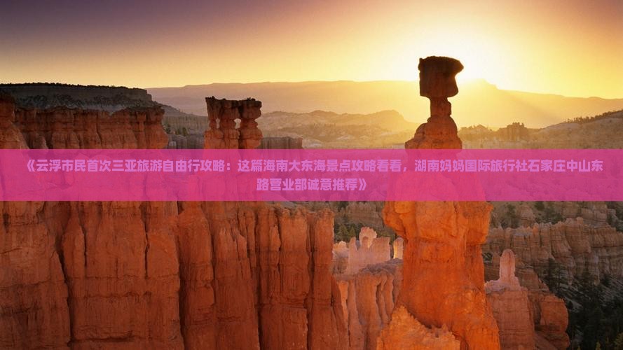 《云浮市民首次三亚旅游自由行攻略：这篇海南大东海景点攻略看看，湖南妈妈国际旅行社石家庄中山东路营业部诚意推荐》