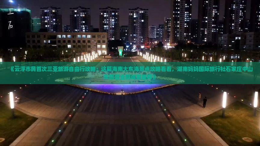 《云浮市民首次三亚旅游自由行攻略：这篇海南大东海景点攻略看看，湖南妈妈国际旅行社石家庄中山东路营业部诚意推荐》