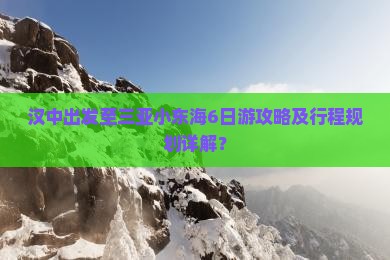 汉中出发至三亚小东海6日游攻略及行程规划详解？