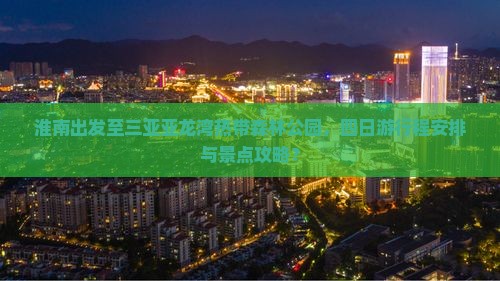 淮南出发至三亚亚龙湾热带森林公园，四日游行程安排与景点攻略？