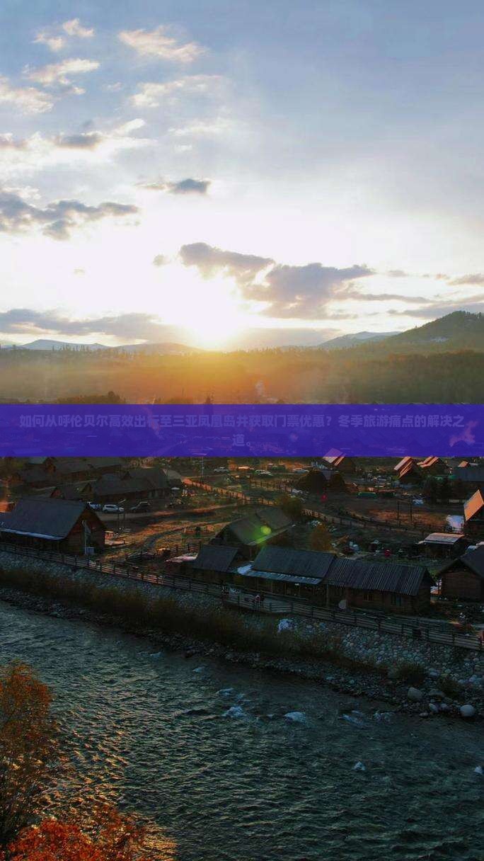 如何从呼伦贝尔高效出行至三亚凤凰岛并获取门票优惠？冬季旅游痛点的解决之道。