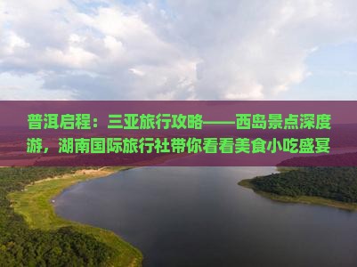 普洱启程：三亚旅行攻略——西岛景点深度游，湖南国际旅行社带你看看美食小吃盛宴