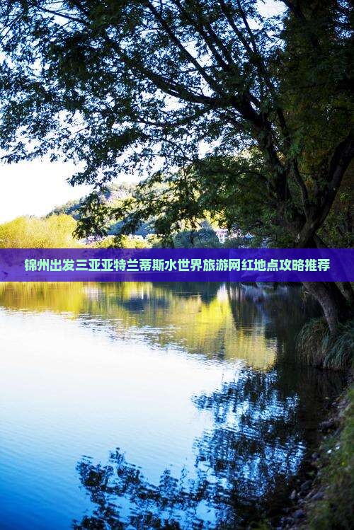 锦州出发三亚亚特兰蒂斯水世界旅游网红地点攻略推荐
