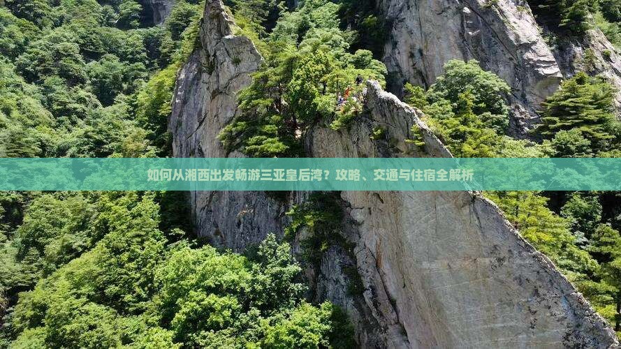 如何从湘西出发畅游三亚皇后湾？攻略、交通与住宿全解析