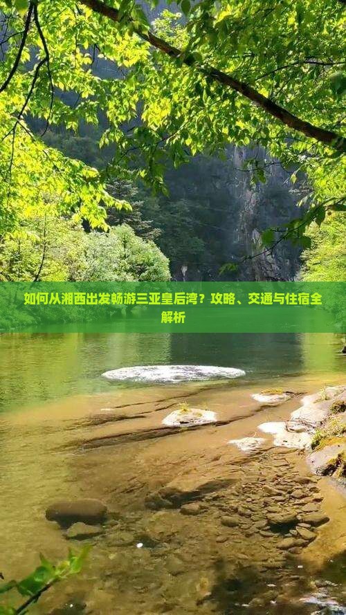 如何从湘西出发畅游三亚皇后湾？攻略、交通与住宿全解析