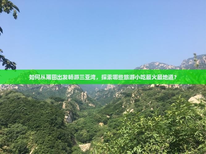 如何从莆田出发畅游三亚湾，探索哪些旅游小吃最火最地道？