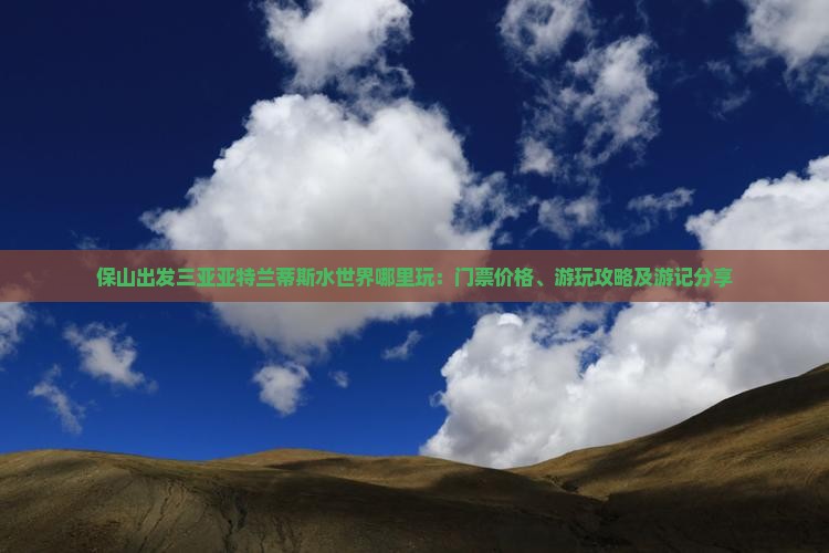 保山出发三亚亚特兰蒂斯水世界哪里玩：门票价格、游玩攻略及游记分享