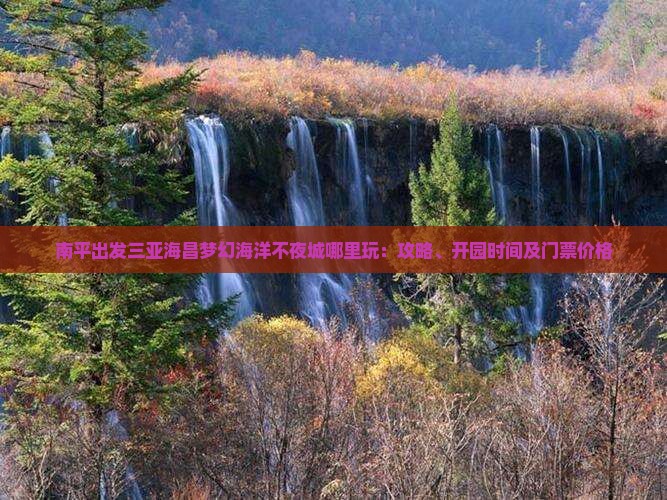 南平出发三亚海昌梦幻海洋不夜城哪里玩：攻略、开园时间及门票价格