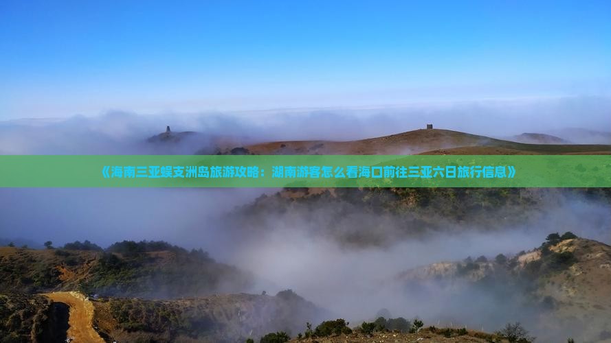 《海南三亚蜈支洲岛旅游攻略：湖南游客怎么看海口前往三亚六日旅行信息》