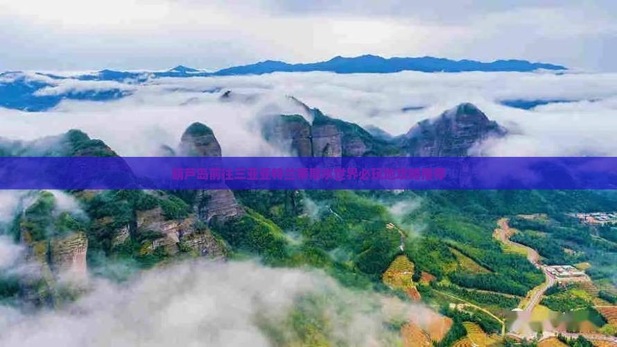 葫芦岛前往三亚亚特兰蒂斯水世界必玩地攻略推荐